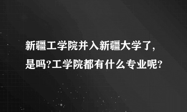 新疆工学院并入新疆大学了,是吗?工学院都有什么专业呢?