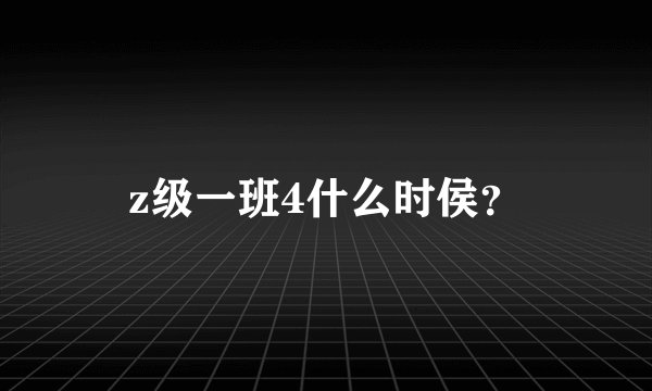 z级一班4什么时侯？