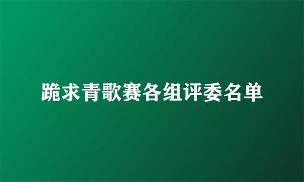 跪求青歌赛各组评委名单