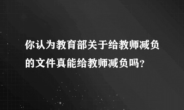 你认为教育部关于给教师减负的文件真能给教师减负吗？