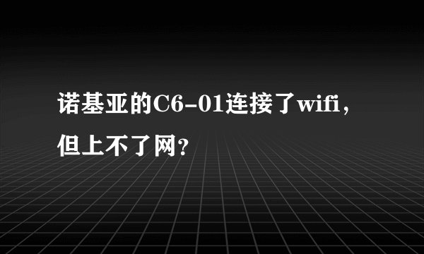 诺基亚的C6-01连接了wifi，但上不了网？