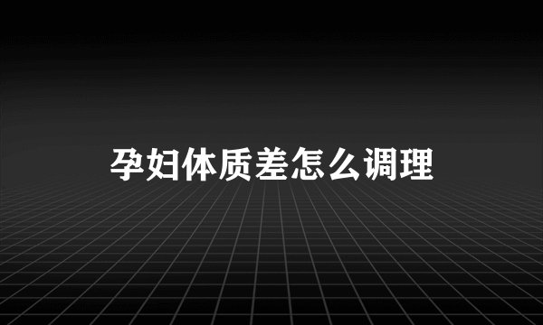 孕妇体质差怎么调理