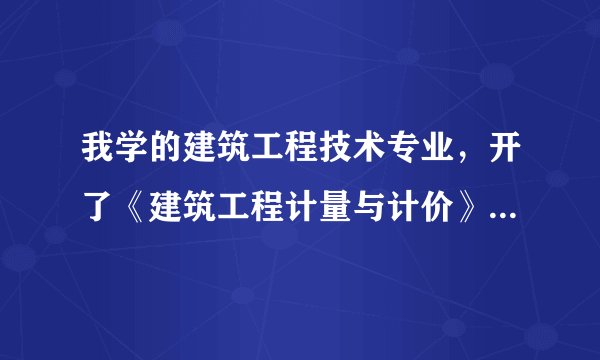 我学的建筑工程技术专业，开了《建筑工程计量与计价》这门课，可不知道该怎么学，大家能给点建议。谢谢了