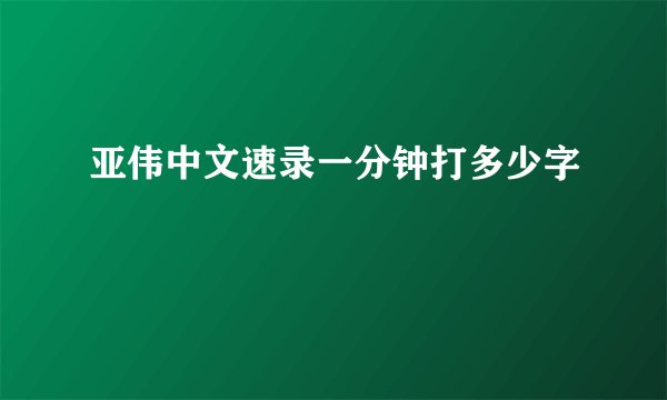 亚伟中文速录一分钟打多少字