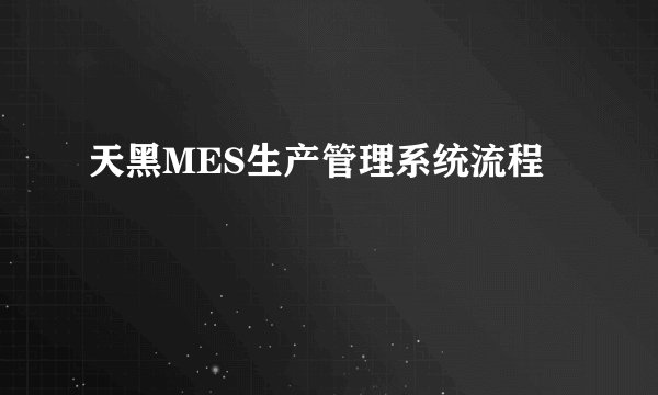 天黑MES生产管理系统流程