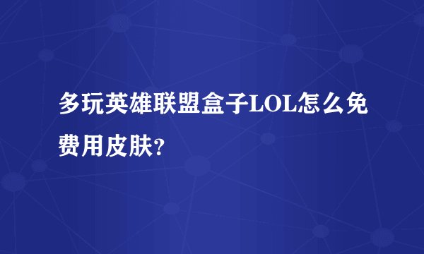 多玩英雄联盟盒子LOL怎么免费用皮肤？