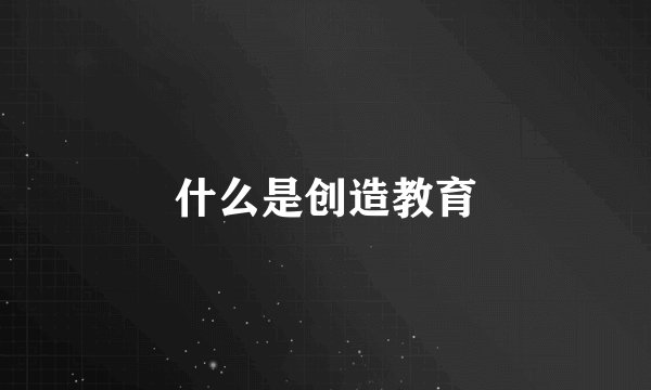 什么是创造教育