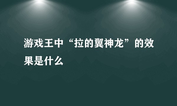 游戏王中“拉的翼神龙”的效果是什么