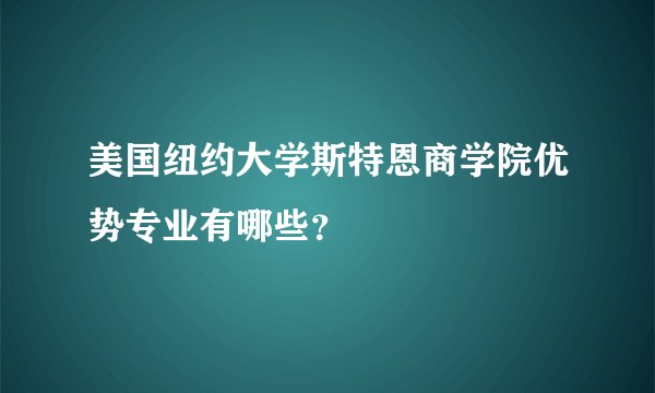 美国纽约大学斯特恩商学院优势专业有哪些？
