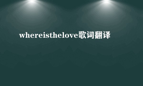 whereisthelove歌词翻译