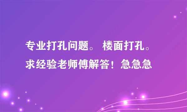 专业打孔问题。 楼面打孔。求经验老师傅解答！急急急