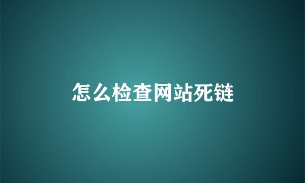 怎么检查网站死链