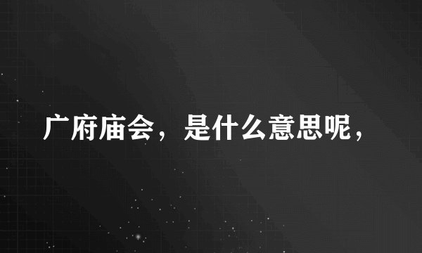 广府庙会，是什么意思呢，