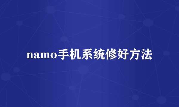 namo手机系统修好方法