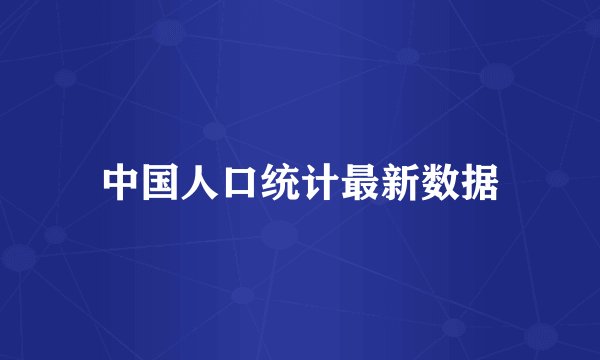 中国人口统计最新数据