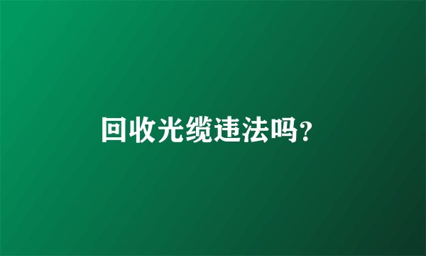 回收光缆违法吗？