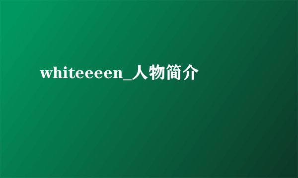 whiteeeen_人物简介