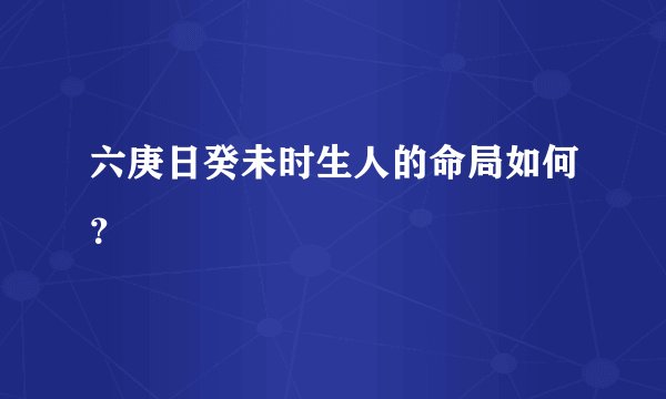 六庚日癸未时生人的命局如何？