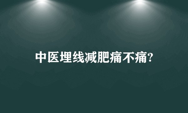 中医埋线减肥痛不痛?