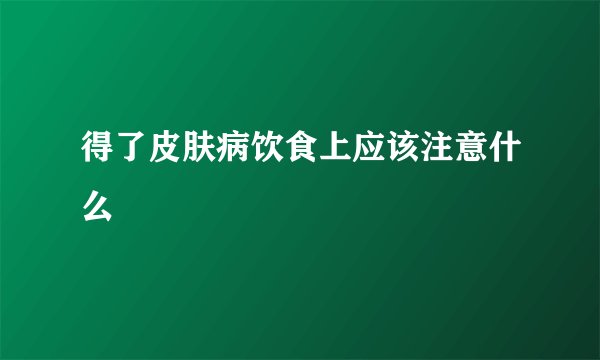 得了皮肤病饮食上应该注意什么