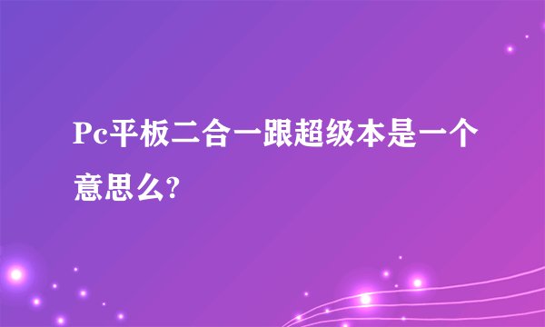 Pc平板二合一跟超级本是一个意思么?