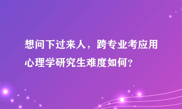 想问下过来人，跨专业考应用心理学研究生难度如何？