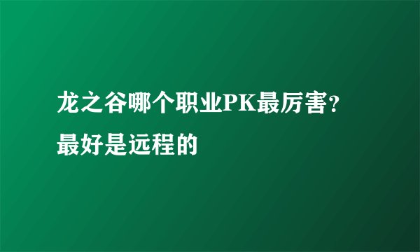 龙之谷哪个职业PK最厉害？最好是远程的
