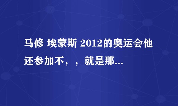 马修 埃蒙斯 2012的奥运会他还参加不，，就是那个04年最后打0环，08年继续失误，让2金牌给我们的那个人