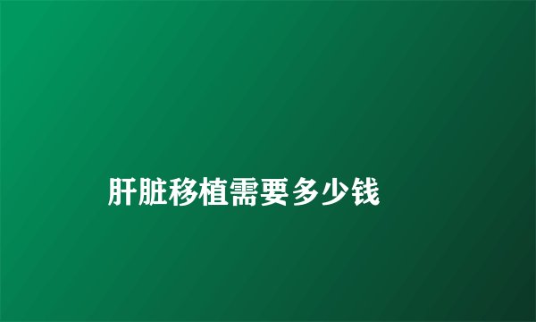 
    肝脏移植需要多少钱
  