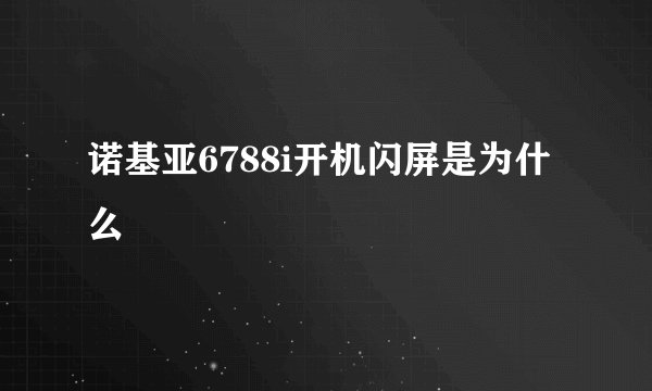 诺基亚6788i开机闪屏是为什么