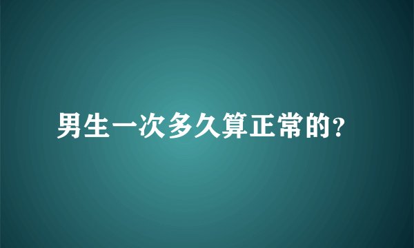 男生一次多久算正常的？