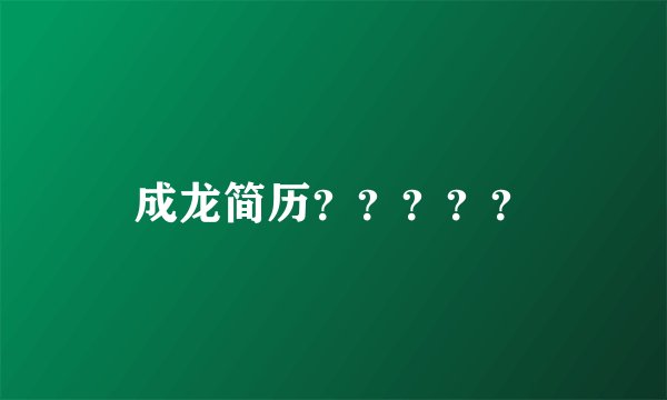 成龙简历？？？？？