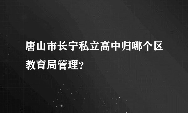 唐山市长宁私立高中归哪个区教育局管理？
