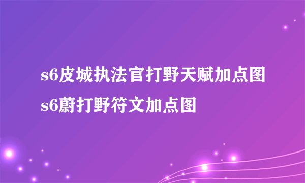 s6皮城执法官打野天赋加点图s6蔚打野符文加点图