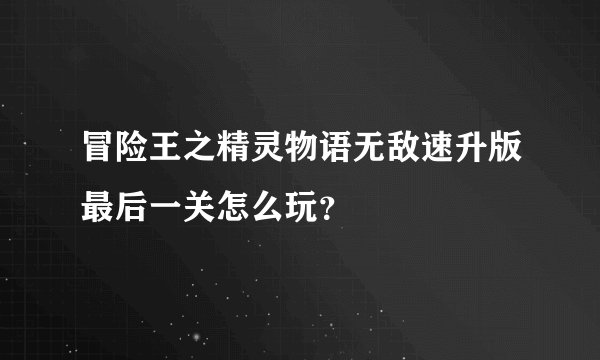 冒险王之精灵物语无敌速升版最后一关怎么玩？