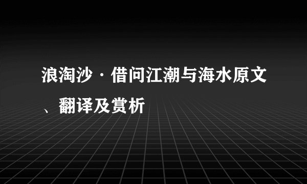 浪淘沙·借问江潮与海水原文、翻译及赏析
