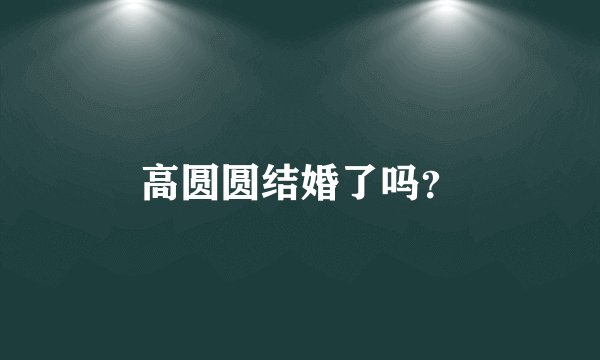 高圆圆结婚了吗？