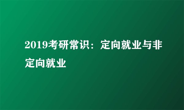 2019考研常识：定向就业与非定向就业