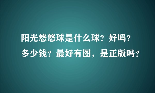 阳光悠悠球是什么球？好吗？多少钱？最好有图，是正版吗？