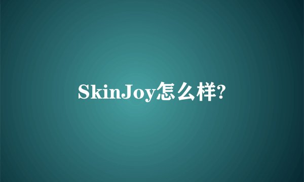 SkinJoy怎么样?