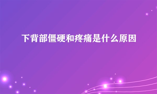 下背部僵硬和疼痛是什么原因