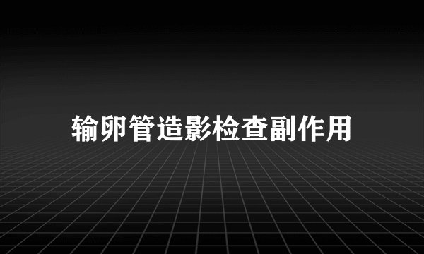 输卵管造影检查副作用