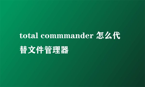 total commmander 怎么代替文件管理器