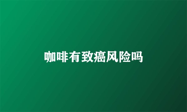 咖啡有致癌风险吗