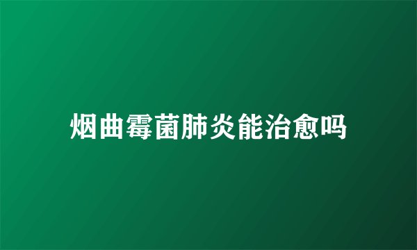 烟曲霉菌肺炎能治愈吗