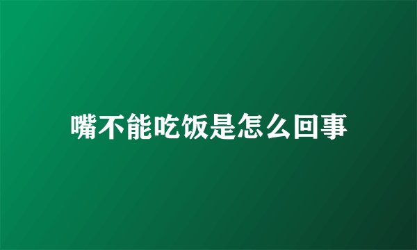 嘴不能吃饭是怎么回事