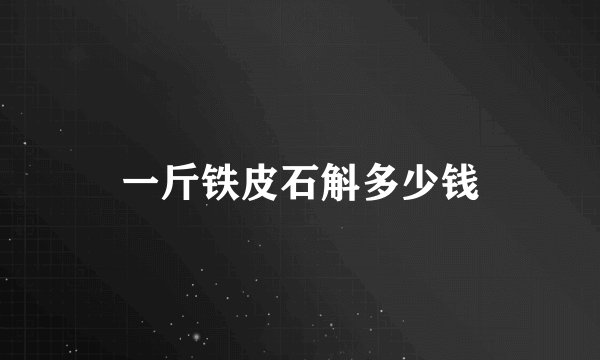 一斤铁皮石斛多少钱