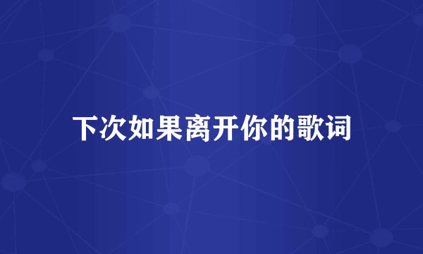 下次如果离开你的歌词