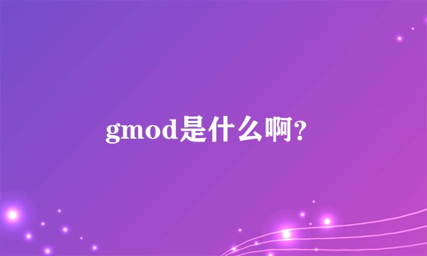 gmod是什么啊？