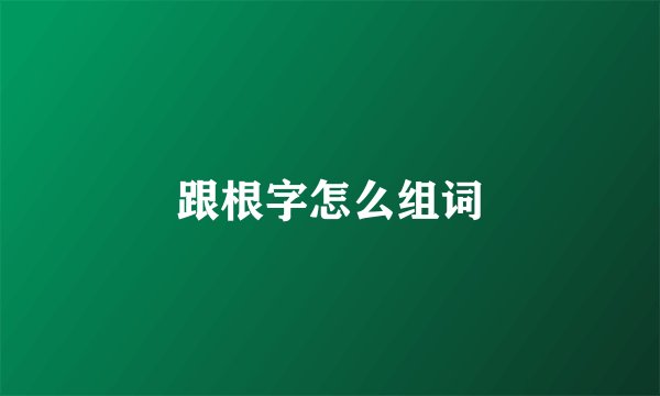 跟根字怎么组词